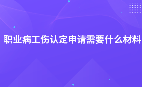 職業(yè)病工傷認(rèn)定申請需要什么材料？