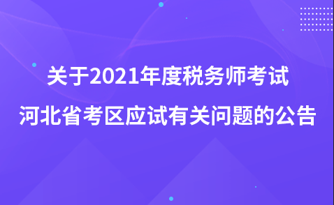 關(guān)于2021年度稅務(wù)師考試河北省考區(qū)應(yīng)試有關(guān)問(wèn)題的公告