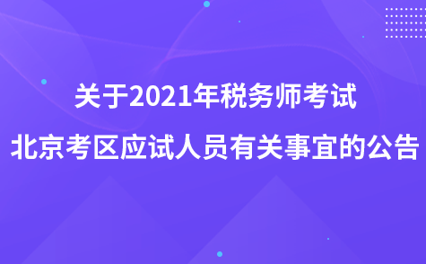 關(guān)于2021年稅務(wù)師考試北京考區(qū)應(yīng)試人員有關(guān)事宜的公告