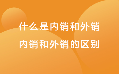 什么是內(nèi)銷和外銷 內(nèi)銷和外銷的區(qū)別