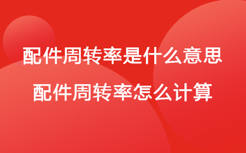 配件周轉(zhuǎn)率是什么意思 配件周轉(zhuǎn)率怎么計(jì)算