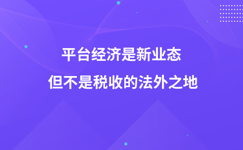 平臺經(jīng)濟(jì)是新業(yè)態(tài) 但不是稅收的法外之地