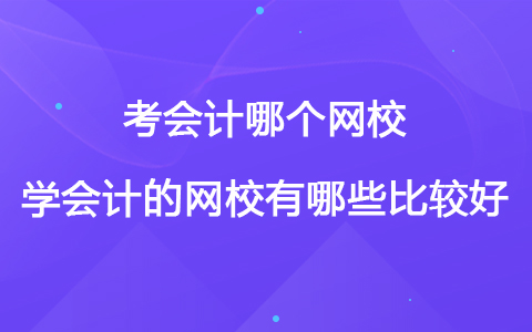 考會計哪個網(wǎng)校好 學(xué)會計的網(wǎng)校有哪些比較好