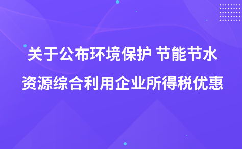 關(guān)于公布環(huán)境保護(hù) 節(jié)能節(jié)水以及資源綜合利用企業(yè)所得稅優(yōu)惠目錄