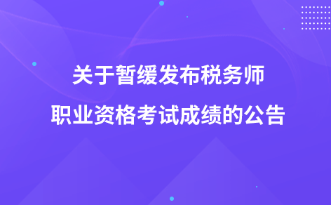 關(guān)于暫緩發(fā)布稅務(wù)師職業(yè)資格考試成績(jī)的公告