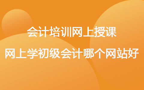 會計(jì)培訓(xùn)網(wǎng)上授課 網(wǎng)上學(xué)初級會計(jì)哪個網(wǎng)站好