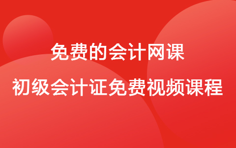 免費(fèi)的會計(jì)網(wǎng)課 初級會計(jì)證免費(fèi)視頻課程