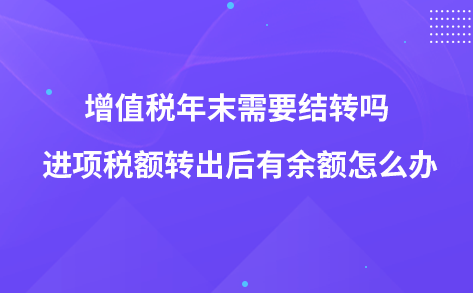 增值稅年末需要結(jié)轉(zhuǎn)嗎 進項稅額轉(zhuǎn)出后有余額怎么辦