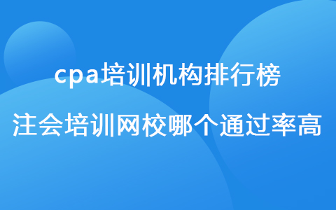 cpa培訓機構(gòu)排行榜 注會培訓網(wǎng)校哪個通過率高