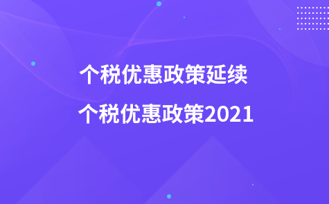 個(gè)稅優(yōu)惠政策延續(xù) 個(gè)稅優(yōu)惠政策2021