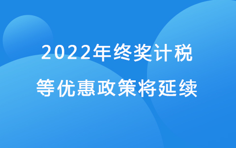 2022年終獎(jiǎng)計(jì)稅等優(yōu)惠政策將延續(xù)