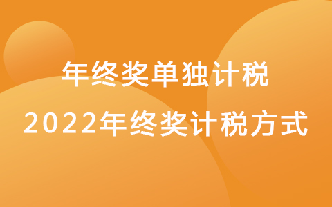 年終獎(jiǎng)單獨(dú)計(jì)稅 2022年終獎(jiǎng)計(jì)稅方式