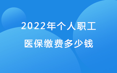 2022年個(gè)人職工醫(yī)保繳費(fèi)多少錢