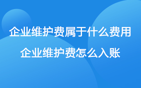 企業(yè)維護(hù)費(fèi)屬于什么費(fèi)用 企業(yè)維護(hù)費(fèi)怎么入賬