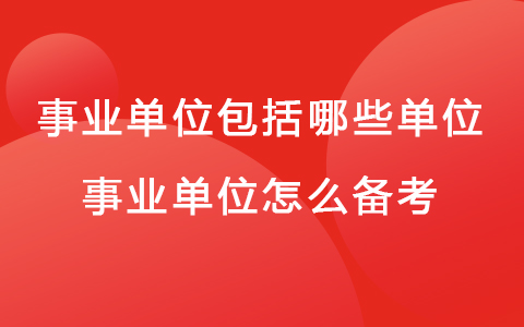 事業(yè)單位包括哪些單位 事業(yè)單位怎么備考