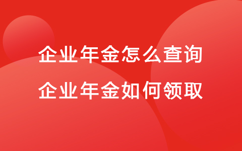 企業(yè)年金怎么查詢 企業(yè)年金如何領(lǐng)取