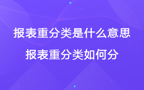 報表重分類是什么意思 報表重分類如何分