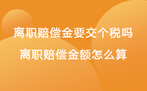 離職賠償金要交個(gè)稅嗎 離職賠償金額怎么算