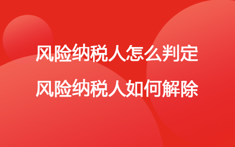 風(fēng)險納稅人怎么判定 風(fēng)險納稅人如何解除