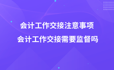 會計工作交接注意事項 會計工作交接需要監(jiān)督嗎
