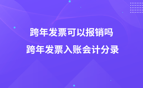 跨年發(fā)票可以報銷嗎 跨年發(fā)票入賬會計(jì)分錄