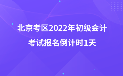 北京考區(qū)2022年初級會計考試報名倒計時1天