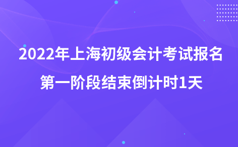 2022年上海初級會計考試報名第一階段結(jié)束倒計時1天
