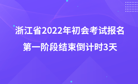 浙江省2022年初會考試報名第一階段結(jié)束倒計時3天