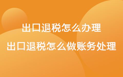 出口退稅怎么辦理 出口退稅怎么做賬務(wù)處理