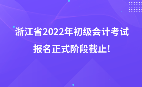 浙江省2022年初級會計考試報名正式階段截止!