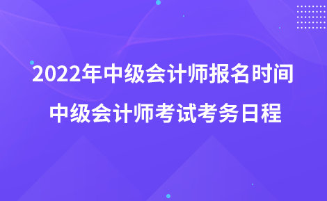 2022年中級會計(jì)師報(bào)名時(shí)間 中級會計(jì)師考試考務(wù)日程