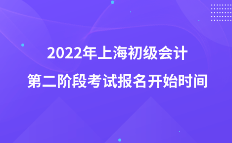 2022年上海初級會計第二階段考試報名開始時間