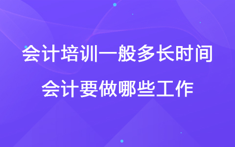 會(huì)計(jì)培訓(xùn)一般多長(zhǎng)時(shí)間 會(huì)計(jì)要做哪些工作