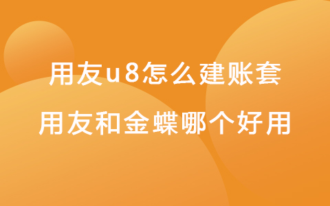 用友u8怎么建賬套 用友和金蝶哪個好用