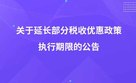 關(guān)于延長(zhǎng)部分稅收優(yōu)惠政策執(zhí)行期限的公告