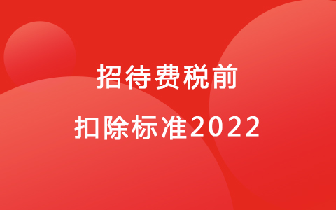招待費(fèi)稅前扣除標(biāo)準(zhǔn)2022