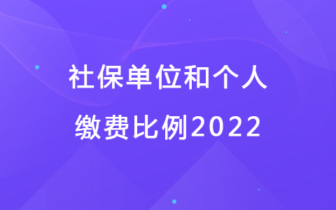 社保單位和個(gè)人繳費(fèi)比例2022