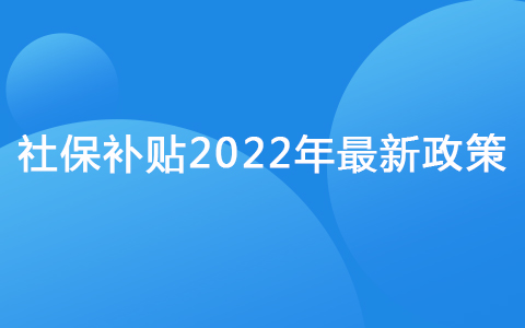 社保補(bǔ)貼2022年最新政策