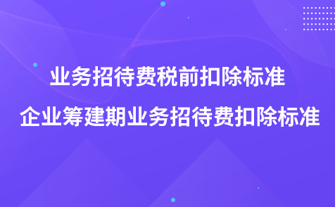 業(yè)務招待費稅前扣除標準 企業(yè)籌建期業(yè)務招待費扣除標準