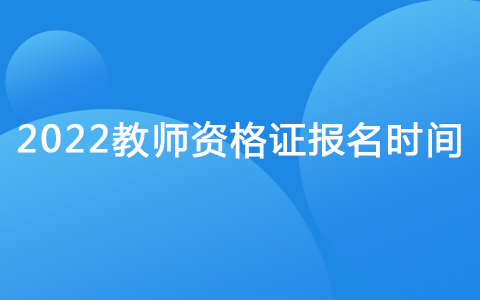 2022教師資格證報名時間