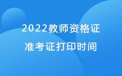 2022教師資格證準(zhǔn)考證打印時間