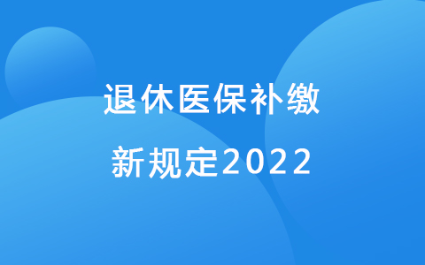 退休醫(yī)保補(bǔ)繳新新規(guī)定2022