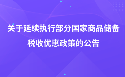 關(guān)于延續(xù)執(zhí)行部分國(guó)家商品儲(chǔ)備稅收優(yōu)惠政策的公告