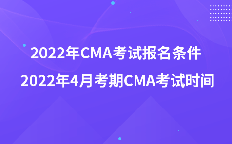 ?2022年CMA考試報名條件 2022年4月考期CMA考試時間