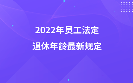 2022年員工法定退休年齡最新規(guī)定