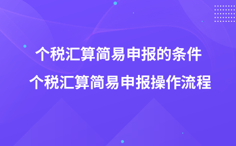 個(gè)稅匯算簡(jiǎn)易申報(bào)的條件 個(gè)稅匯算簡(jiǎn)易申報(bào)操作流程