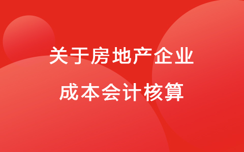 關(guān)于房地產(chǎn)企業(yè)成本會(huì)計(jì)核算