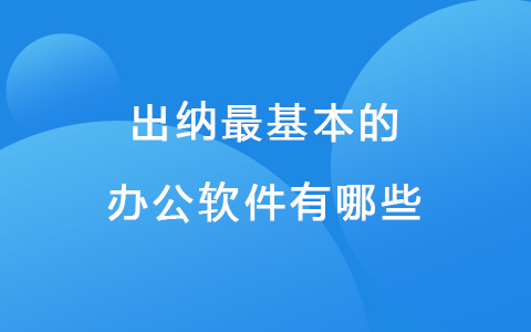 出納最基本的辦公軟件有哪些