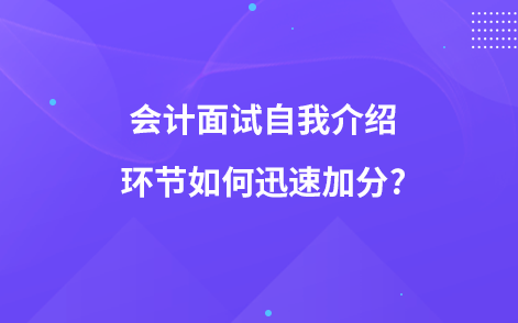 會(huì)計(jì)面試自我介紹環(huán)節(jié)如何迅速加分?