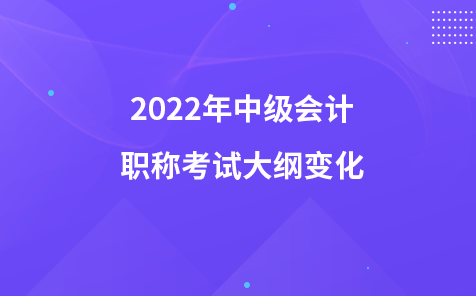 2022年中級會計(jì)職稱考試大綱變化